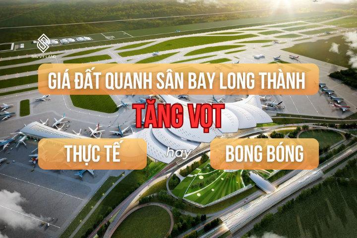 Giá đất quanh Sân bay Long Thành tăng vọt: Thực tế hay bong bóng?