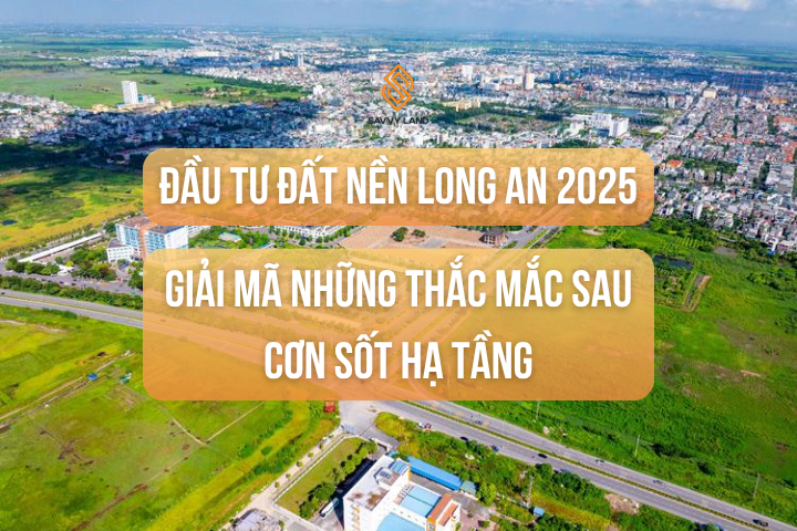 Đầu Tư Đất Nền Long An 2025: Giải Mã Những Băn Khoăn Lớn Sau Cơn Sốt Hạ Tầng