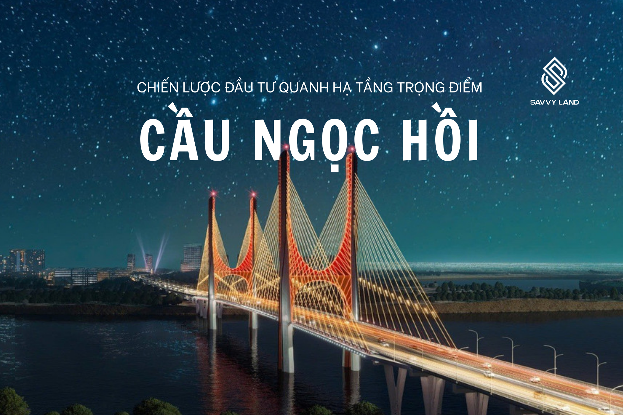 Chiến lược đầu tư quanh hạ tầng trọng điểm: Góc nhìn từ dự án cầu Ngọc Hồi